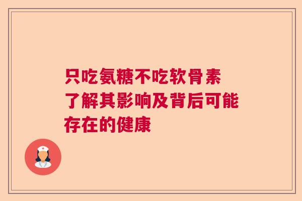 只吃氨糖不吃软骨素 了解其影响及背后可能存在的健康