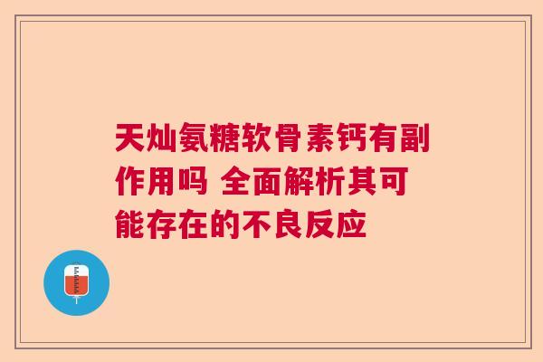 天灿氨糖软骨素钙有副作用吗 全面解析其可能存在的不良反应