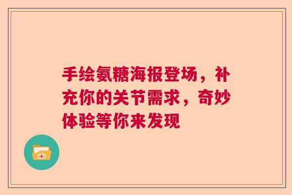 手绘氨糖海报登场,补充你的关节需求,奇妙体验等你来发现 手绘氨糖海报登场,补充你的关节需求,奇妙体验等你来发现