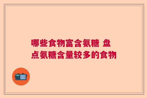 哪些食物富含氨糖 盘点氨糖含量较多的食物