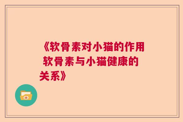 《软骨素对小猫的作用 软骨素与小猫健康的关系》