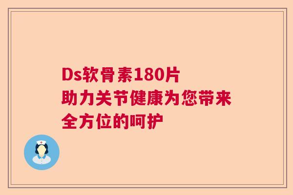 Ds软骨素180片 助力关节健康为您带来全方位的呵护