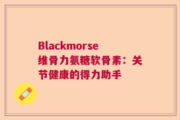 Blackmorse维骨力氨糖软骨素：关节健康的得力助手
