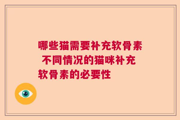哪些猫需要补充软骨素 不同情况的猫咪补充软骨素的必要性 哪些猫需要补充软骨素 不同情况的猫咪补充软骨素的必要性