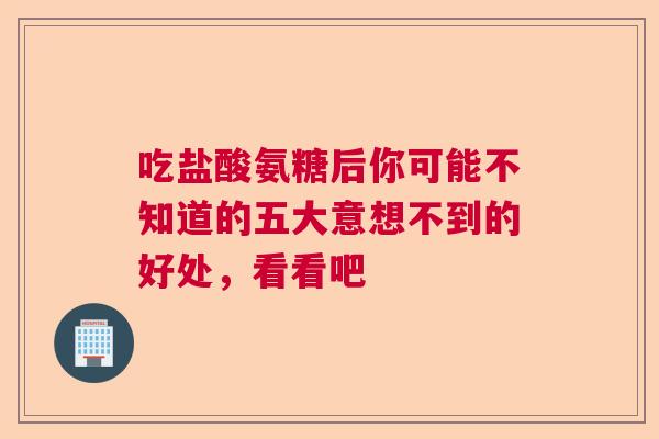 吃盐酸氨糖后你可能不知道的五大意想不到的好处，看看吧
