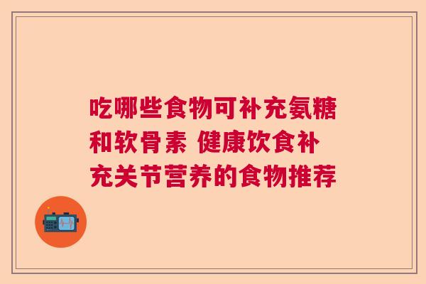 吃哪些食物可补充氨糖和软骨素 健康饮食补充关节营养的食物推荐