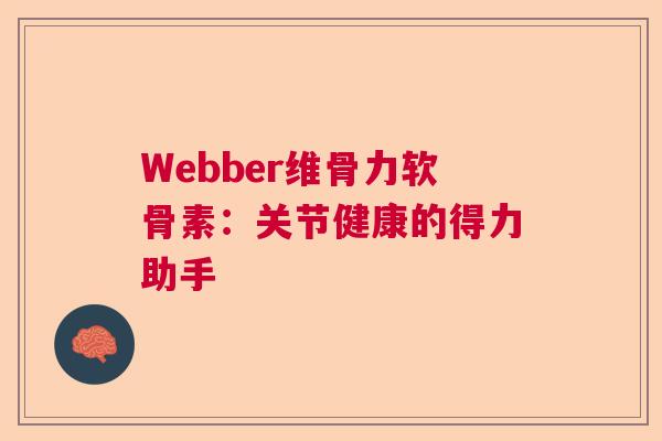 Webber维骨力软骨素：关节健康的得力助手