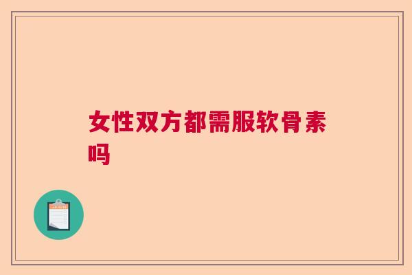 女性双方都需服软骨素吗 女性双方都需服软骨素吗