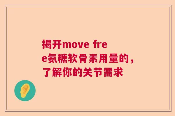 揭开move free氨糖软骨素用量的,了解你的关节需求