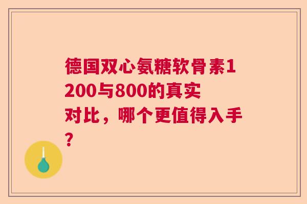 德国双心氨糖软骨素1200与800的真实对比，哪个更值得入手？