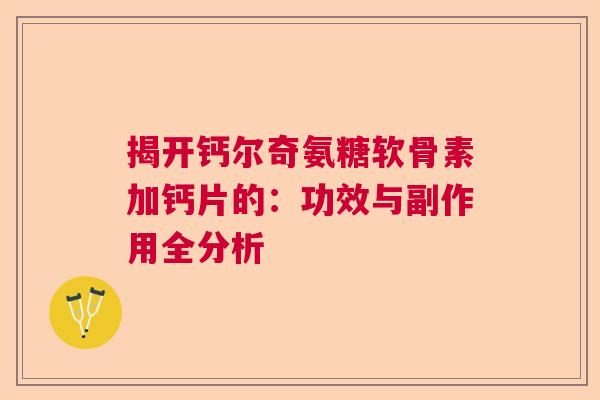 揭开钙尔奇氨糖软骨素加钙片的：功效与副作用全分析