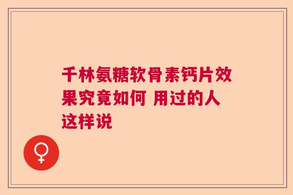 千林氨糖软骨素钙片效果究竟如何 用过的人这样说