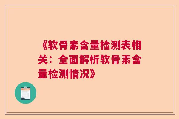 《软骨素含量检测表相关:全面解析软骨素含量检测情况》 《软骨素含量检测表相关:全面解析软骨素含量检测情况》