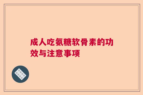 成人吃氨糖软骨素的功效与注意事项