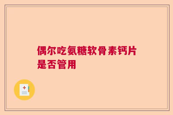偶尔吃氨糖软骨素钙片是否管用
