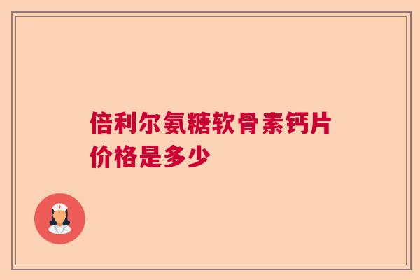 倍利尔氨糖软骨素钙片价格是多少