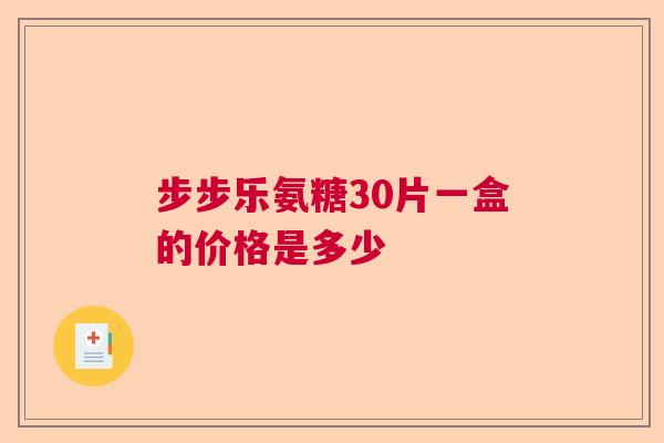 步步乐氨糖30片一盒的价格是多少