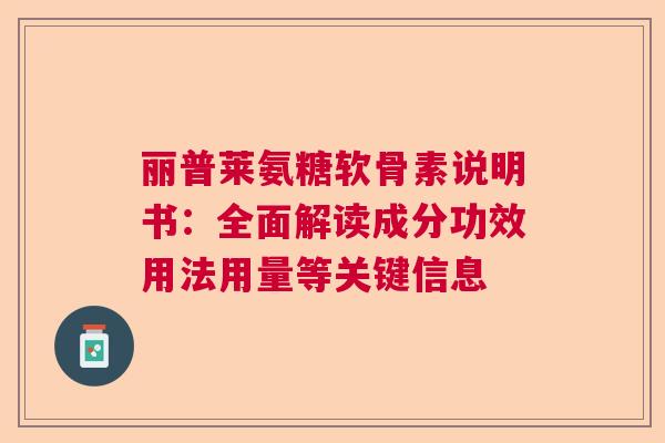 丽普莱氨糖软骨素说明书:全面解读成分功效用法用量等关键信息 丽普莱氨糖软骨素说明书:全面解读成分功效用法用量等关键信息