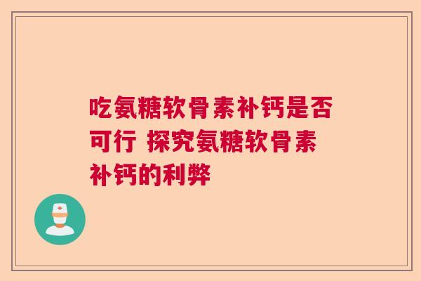 吃氨糖软骨素补钙是否可行 探究氨糖软骨素补钙的利弊