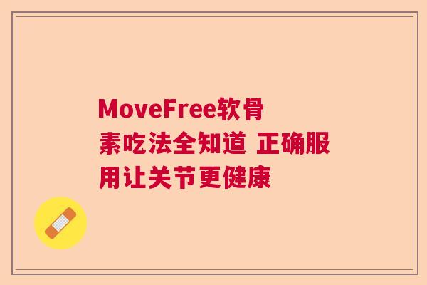 MoveFree软骨素吃法全知道 正确服用让关节更健康