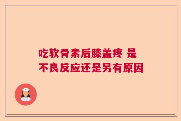 吃软骨素后膝盖疼 是不良反应还是另有原因