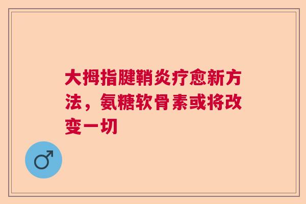 大拇指腱鞘炎疗愈新方法，氨糖软骨素或将改变一切