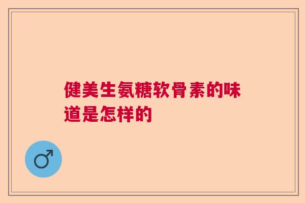 健美生氨糖软骨素的味道是怎样的