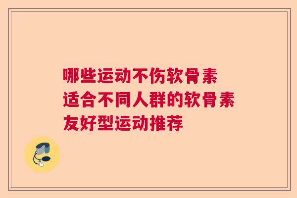 哪些运动不伤软骨素 适合不同人群的软骨素友好型运动推荐