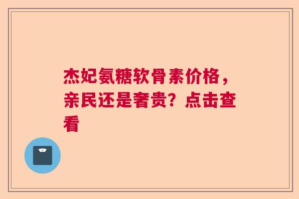 杰妃氨糖软骨素价格，亲民还是奢贵？点击查看
