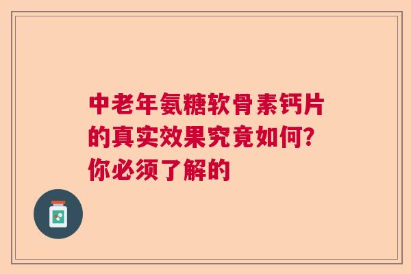 中老年氨糖软骨素钙片的真实效果究竟如何？你必须了解的