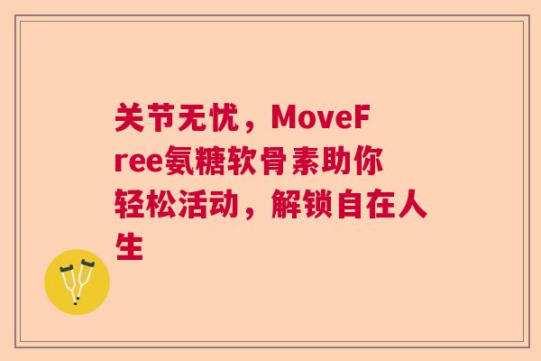 关节无忧，MoveFree氨糖软骨素助你轻松活动，解锁自在人生
