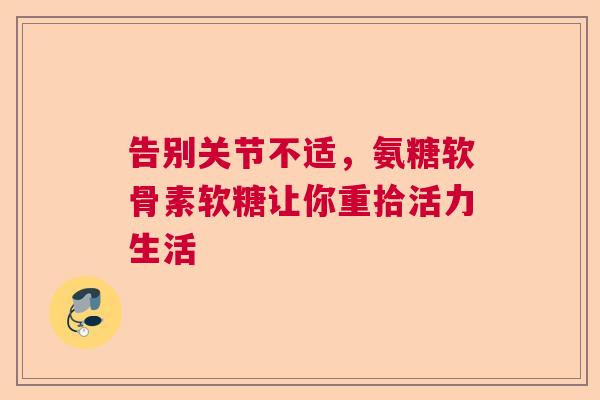 告别关节不适,氨糖软骨素软糖让你重拾活力生活 告别关节不适,氨糖软骨素软糖让你重拾活力生活