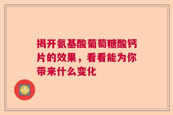 揭开氨基酸葡萄糖酸钙片的效果,看看能为你带来什么变化
