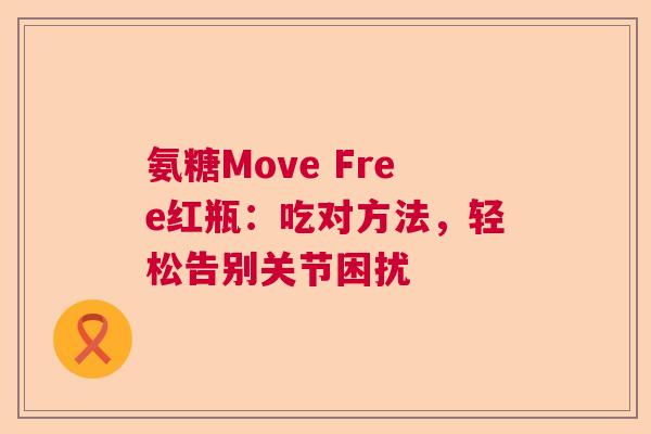 氨糖Move Free红瓶：吃对方法，轻松告别关节困扰
