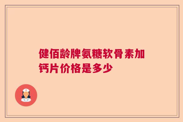 健佰龄牌氨糖软骨素加钙片价格是多少