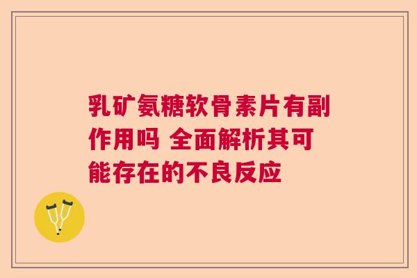 乳矿氨糖软骨素片有副作用吗 全面解析其可能存在的不良反应