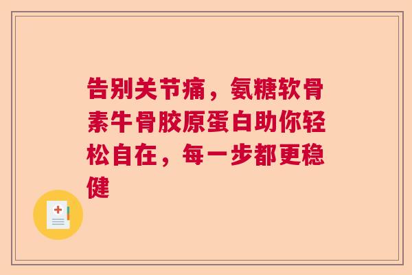 告别关节痛，氨糖软骨素牛骨胶原蛋白助你轻松自在，每一步都更稳健