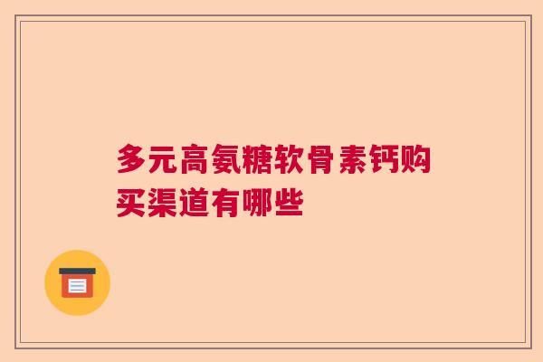 多元高氨糖软骨素钙购买渠道有哪些