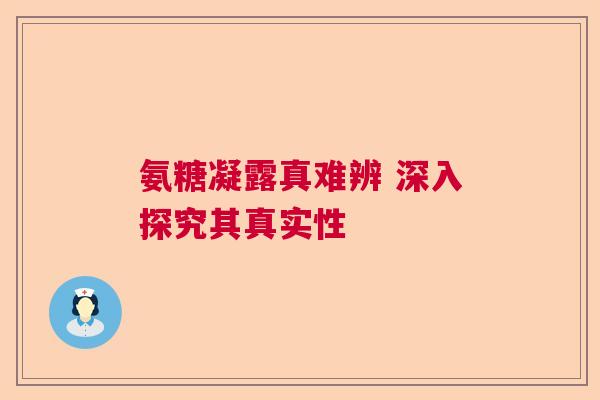 氨糖凝露真难辨 深入探究其真实性