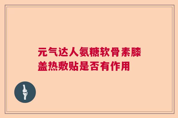元气达人氨糖软骨素膝盖热敷贴是否有作用