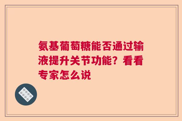 氨基葡萄糖能否通过输液提升关节功能?看看专家怎么说