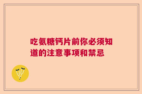 吃氨糖钙片前你必须知道的注意事项和禁忌