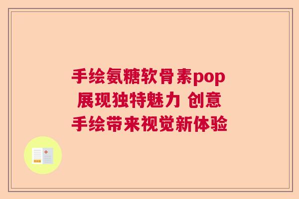 手绘氨糖软骨素pop 展现独特魅力 创意手绘带来视觉新体验