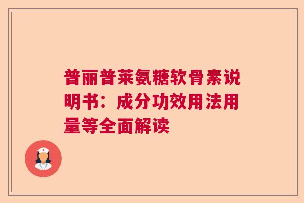 普丽普莱氨糖软骨素说明书:成分功效用法用量等全面解读 普丽普莱氨糖软骨素说明书:成分功效用法用量等全面解读