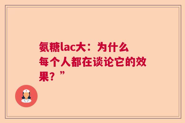 氨糖lac大:为什么每个人都在谈论它的效果?” 氨糖lac大:为什么每个人都在谈论它的效果?”