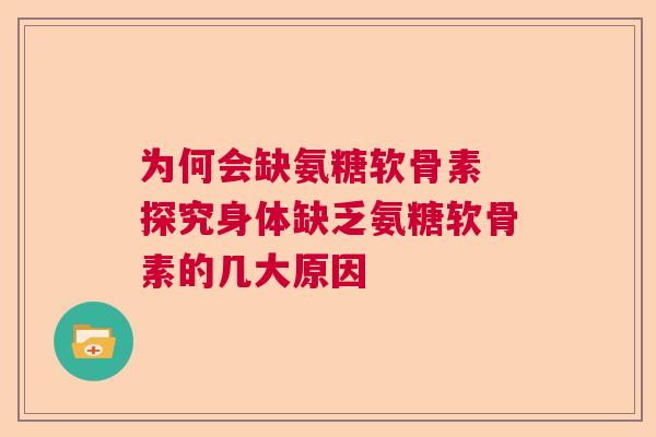为何会缺氨糖软骨素 探究身体缺乏氨糖软骨素的几大原因 为何会缺氨糖软骨素 探究身体缺乏氨糖软骨素的几大原因