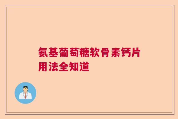 氨基葡萄糖软骨素钙片用法全知道