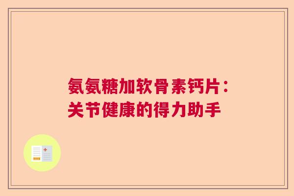 氨氨糖加软骨素钙片:关节健康的得力助手
