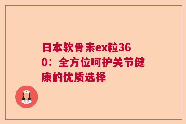 日本软骨素ex粒360:全方位呵护关节健康的优质选择