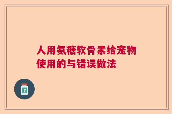 人用氨糖软骨素给宠物使用的与错误做法